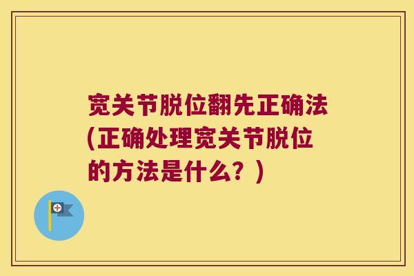 宽关节脱位翻先正确法(正确处理宽关节脱位的方法是什么？)