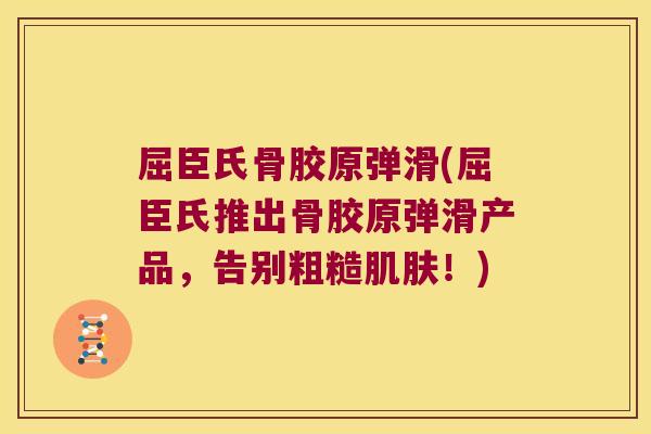 屈臣氏骨胶原弹滑(屈臣氏推出骨胶原弹滑产品,告别粗糙!) 屈臣氏骨胶原弹滑(屈臣氏推出骨胶原弹滑产品,告别粗糙!)