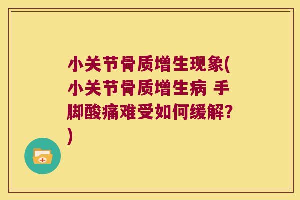 小关节现象(小关节 手脚酸痛难受如何缓解?) 小关节现象(小关节 手脚酸痛难受如何缓解?)