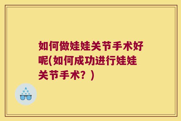 如何做娃娃关节手术好呢(如何成功进行娃娃关节手术?) 如何做娃娃关节手术好呢(如何成功进行娃娃关节手术?)
