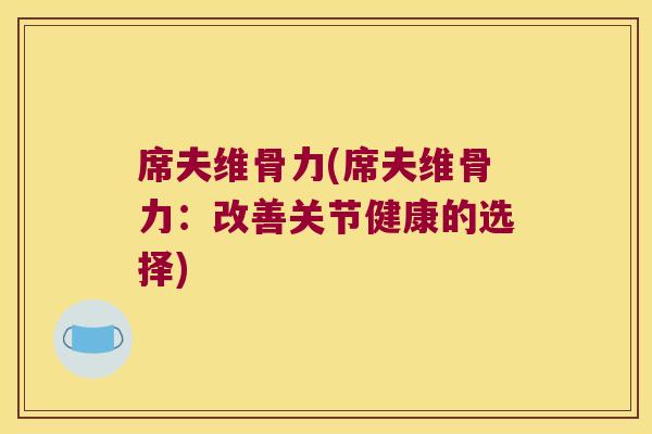 席夫维骨力(席夫维骨力：改善关节健康的选择)
