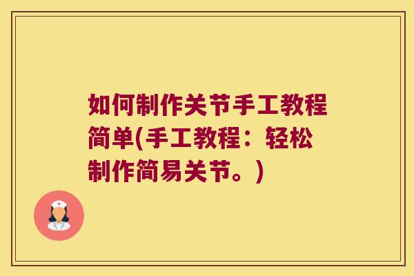 如何制作关节手工教程简单(手工教程:轻松制作简易关节。) 如何制作关节手工教程简单(手工教程:轻松制作简易关节。)