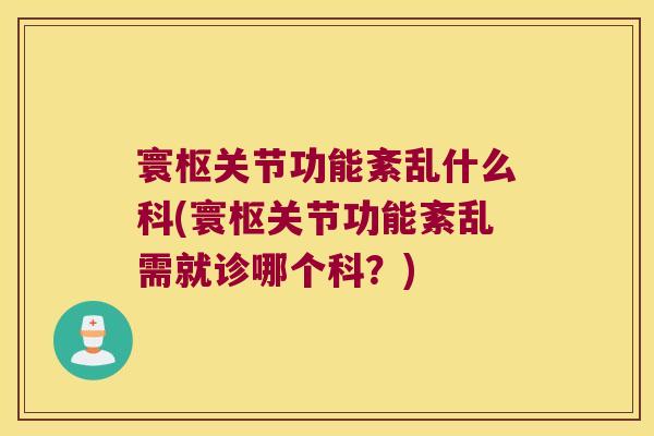 寰枢关节功能紊乱什么科(寰枢关节功能紊乱需就诊哪个科？)