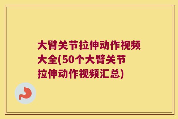 大臂关节拉伸动作视频大全(50个大臂关节拉伸动作视频汇总)