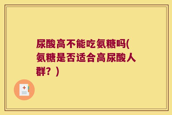 尿酸高不能吃氨糖吗(氨糖是否适合高尿酸人群？)