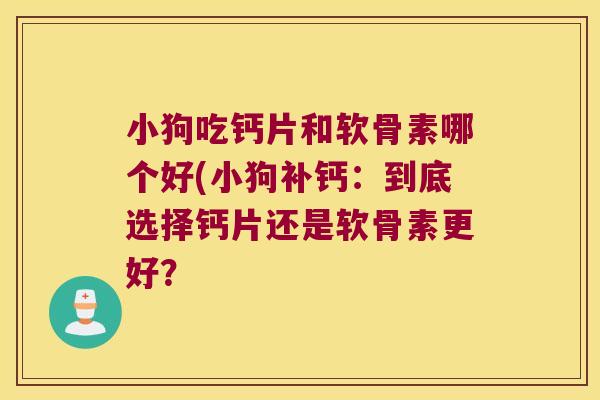 小狗吃钙片和软骨素哪个好(小狗补钙:到底选择钙片还是软骨素更好? 小狗吃钙片和软骨素哪个好(小狗补钙:到底选择钙片还是软骨素更好?
