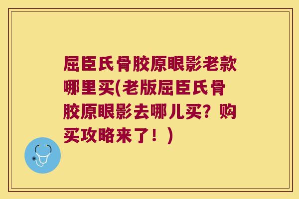屈臣氏骨胶原眼影老款哪里买(老版屈臣氏骨胶原眼影去哪儿买?购买攻略来了!) 屈臣氏骨胶原眼影老款哪里买(老版屈臣氏骨胶原眼影去哪儿买?购买攻略来了!)