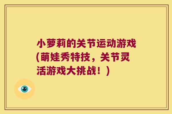小萝莉的关节运动游戏(萌娃秀特技，关节灵活游戏大挑战！)