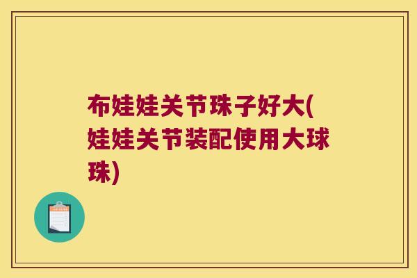 布娃娃关节珠子好大(娃娃关节装配使用大球珠)