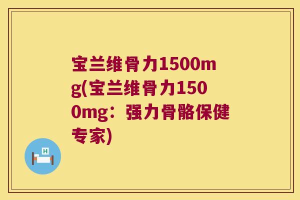 宝兰维骨力1500mg(宝兰维骨力1500mg：强力骨骼保健专家)