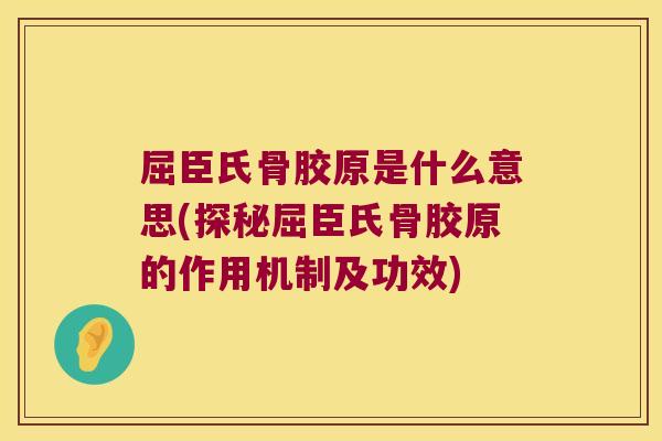屈臣氏骨胶原是什么意思(探秘屈臣氏骨胶原的作用机制及功效) 屈臣氏骨胶原是什么意思(探秘屈臣氏骨胶原的作用机制及功效)