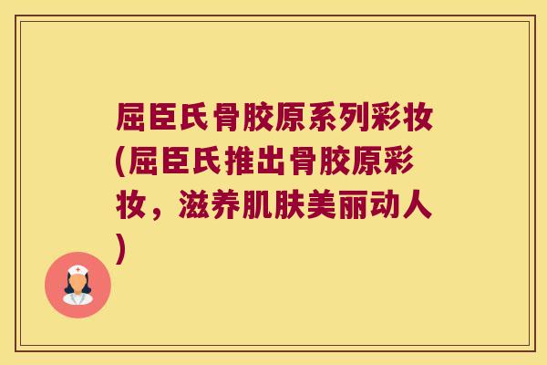 屈臣氏骨胶原系列彩妆(屈臣氏推出骨胶原彩妆，滋养美丽动人)