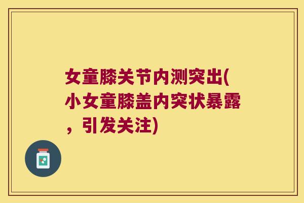 女童膝关节内测突出(小女童膝盖内突状暴露，引发关注)