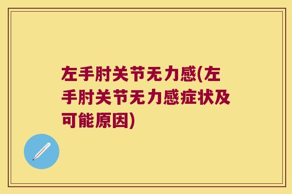 左手肘关节无力感(左手肘关节无力感症状及可能原因) 左手肘关节无力感(左手肘关节无力感症状及可能原因)