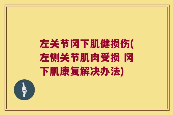 左关节冈下肌健损伤(左侧关节肌肉受损 冈下肌康复解决办法) 左关节冈下肌健损伤(左侧关节肌肉受损 冈下肌康复解决办法)