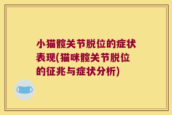 小猫髋关节脱位的症状表现(猫咪髋关节脱位的征兆与症状分析) 小猫髋关节脱位的症状表现(猫咪髋关节脱位的征兆与症状分析)