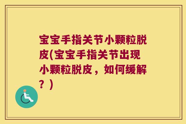 宝宝手指关节小颗粒脱皮(宝宝手指关节出现小颗粒脱皮，如何缓解？)