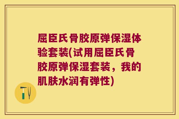 屈臣氏骨胶原弹保湿体验套装(试用屈臣氏骨胶原弹保湿套装，我的水润有弹性)