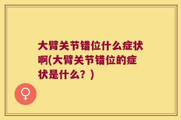 大臂关节错位什么症状啊(大臂关节错位的症状是什么？)