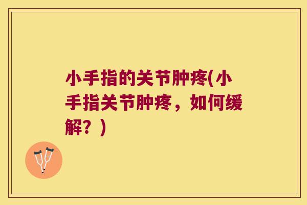 小手指的关节肿疼(小手指关节肿疼，如何缓解？)