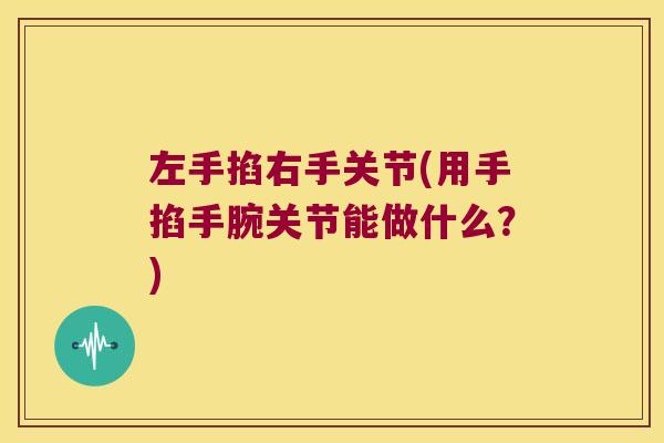 左手掐右手关节(用手掐手腕关节能做什么？)