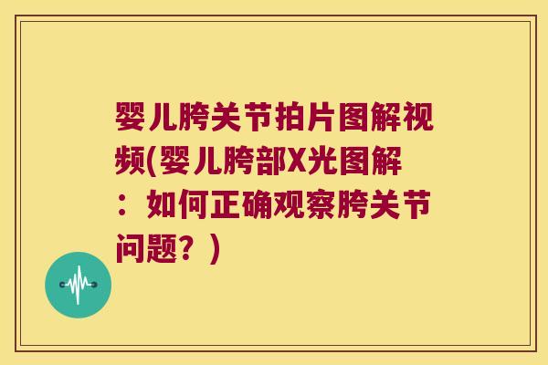 婴儿胯关节拍片图解视频(婴儿胯部X光图解：如何正确观察胯关节问题？)