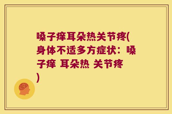 嗓子痒耳朵热关节疼(身体不适多方症状:嗓子痒 耳朵热 关节疼) 嗓子痒耳朵热关节疼(身体不适多方症状:嗓子痒 耳朵热 关节疼)