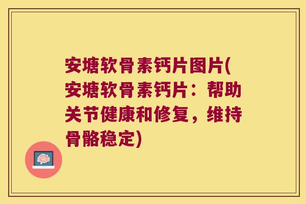 安塘软骨素钙片图片(安塘软骨素钙片:帮助关节健康和修复,维持骨骼稳定) 安塘软骨素钙片图片(安塘软骨素钙片:帮助关节健康和修复,维持骨骼稳定)