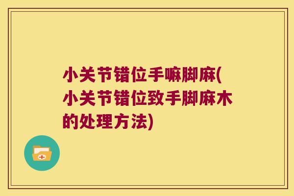 小关节错位手嘛脚麻(小关节错位致手脚麻木的处理方法)
