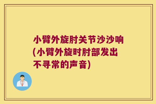 小臂外旋肘关节沙沙响(小臂外旋时肘部发出不寻常的声音)