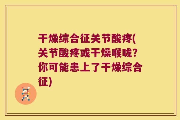 干燥综合征关节酸疼(关节酸疼或干燥喉咙？你可能患上了干燥综合征)