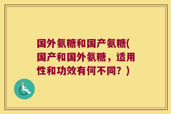 国外氨糖和国产氨糖(国产和国外氨糖，适用性和功效有何不同？)