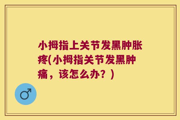 小拇指上关节发黑疼(小拇指关节发黑肿痛,该怎么办?) 小拇指上关节发黑疼(小拇指关节发黑肿痛,该怎么办?)