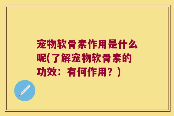 宠物软骨素作用是什么呢(了解宠物软骨素的功效：有何作用？)