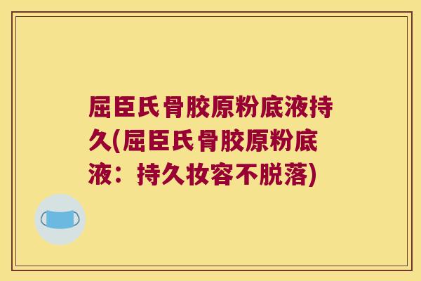 屈臣氏骨胶原粉底液持久(屈臣氏骨胶原粉底液：持久妆容不脱落)