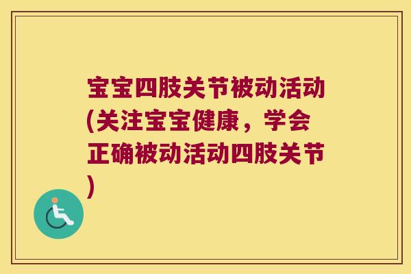 宝宝四肢关节被动活动(关注宝宝健康，学会正确被动活动四肢关节)