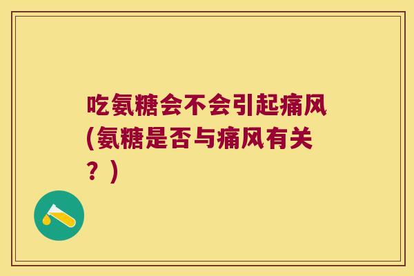吃氨糖会不会引起(氨糖是否与有关?) 吃氨糖会不会引起(氨糖是否与有关?)