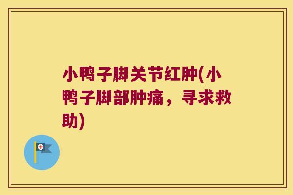 小鸭子脚关节红肿(小鸭子脚部肿痛，寻求救助)