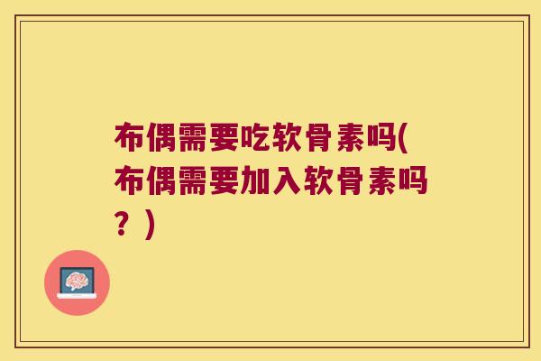 布偶需要吃软骨素吗(布偶需要加入软骨素吗?) 布偶需要吃软骨素吗(布偶需要加入软骨素吗?)