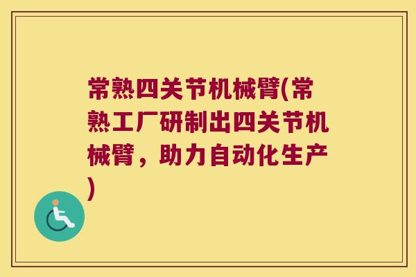 常熟四关节机械臂(常熟工厂研制出四关节机械臂,助力自动化生产) 常熟四关节机械臂(常熟工厂研制出四关节机械臂,助力自动化生产)