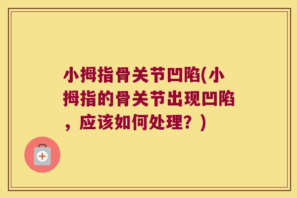 小拇指骨关节凹陷(小拇指的骨关节出现凹陷,应该如何处理?) 小拇指骨关节凹陷(小拇指的骨关节出现凹陷,应该如何处理?)