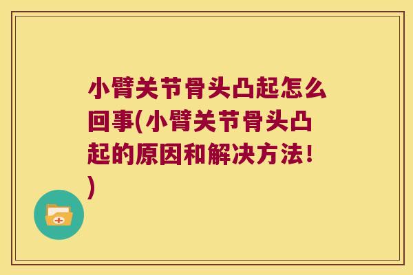 小臂关节骨头凸起怎么回事(小臂关节骨头凸起的原因和解决方法！)