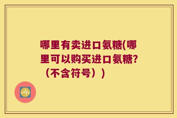 哪里有卖进口氨糖(哪里可以购买进口氨糖?(不含符号)) 哪里有卖进口氨糖(哪里可以购买进口氨糖?(不含符号))