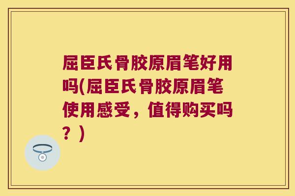 屈臣氏骨胶原眉笔好用吗(屈臣氏骨胶原眉笔使用感受,值得购买吗?) 屈臣氏骨胶原眉笔好用吗(屈臣氏骨胶原眉笔使用感受,值得购买吗?)