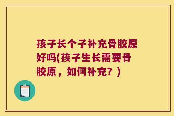 孩子长个子补充骨胶原好吗(孩子生长需要骨胶原,如何补充?) 孩子长个子补充骨胶原好吗(孩子生长需要骨胶原,如何补充?)