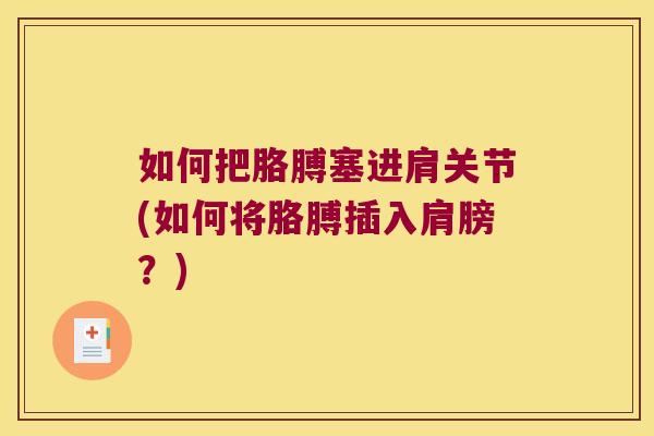 如何把胳膊塞进肩关节(如何将胳膊插入肩膀?) 如何把胳膊塞进肩关节(如何将胳膊插入肩膀?)