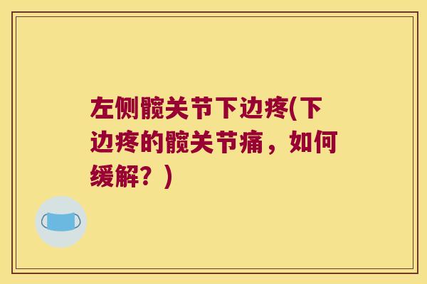 左侧髋关节下边疼(下边疼的髋关节痛,如何缓解?) 左侧髋关节下边疼(下边疼的髋关节痛,如何缓解?)