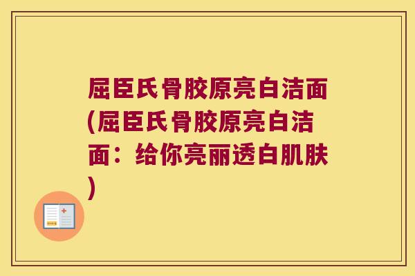 屈臣氏骨胶原亮白洁面(屈臣氏骨胶原亮白洁面:给你亮丽透白) 屈臣氏骨胶原亮白洁面(屈臣氏骨胶原亮白洁面:给你亮丽透白)