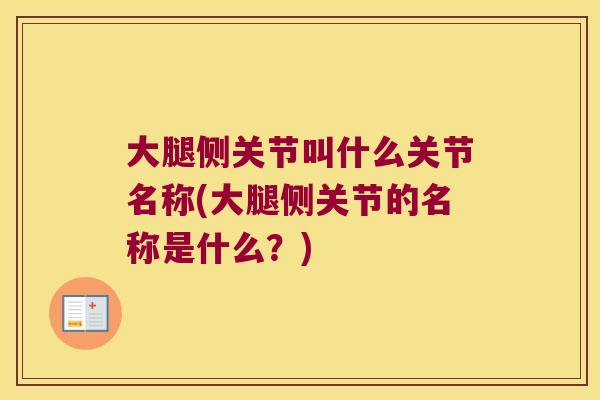 大腿侧关节叫什么关节名称(大腿侧关节的名称是什么？)