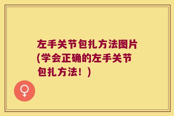 左手关节包扎方法图片(学会正确的左手关节包扎方法!) 左手关节包扎方法图片(学会正确的左手关节包扎方法!)